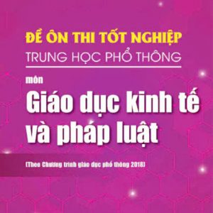 Đề ôn thi tốt nghiệp THPT môn Giáo dục Kinh tế và pháp luật (Biên soạn theo Chương trình giáo dục phổ thông 2018)